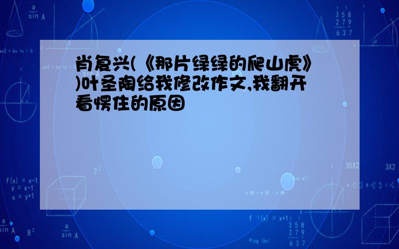 肖复兴(《那片绿绿的爬山虎》)叶圣陶给我修改作文,我翻开看愣住的原因