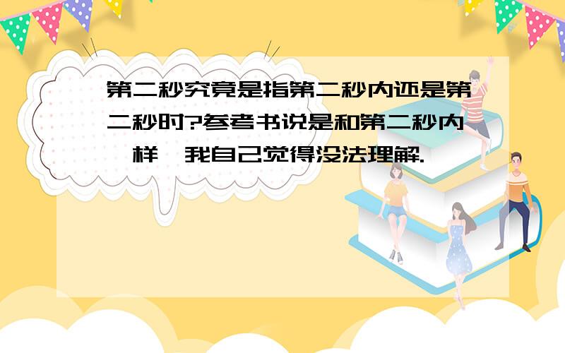 第二秒究竟是指第二秒内还是第二秒时?参考书说是和第二秒内一样,我自己觉得没法理解.