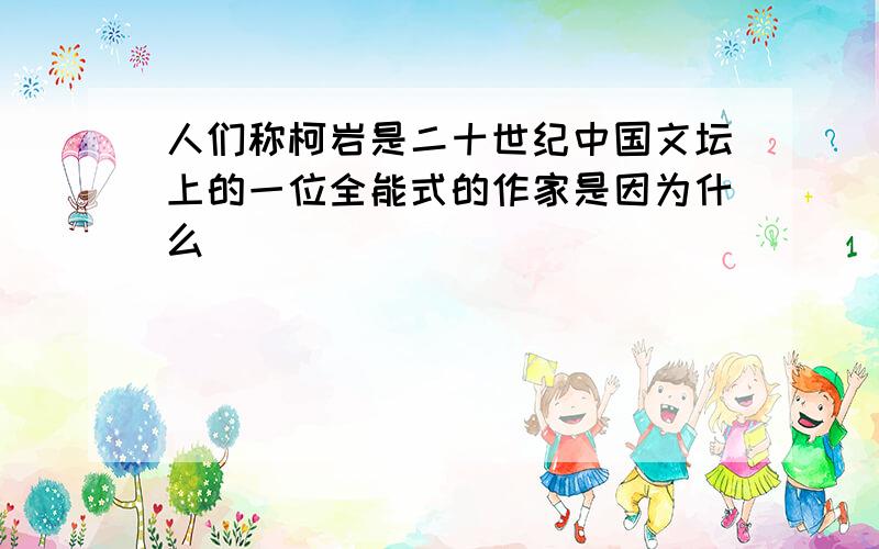 人们称柯岩是二十世纪中国文坛上的一位全能式的作家是因为什么