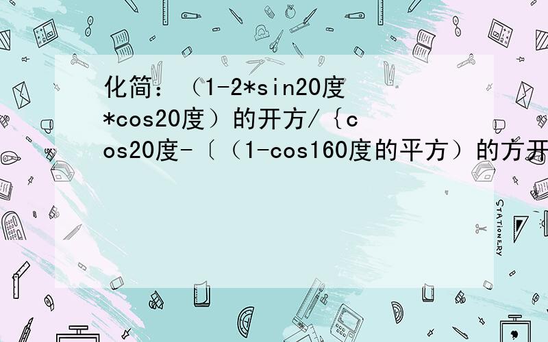 化简：（1-2*sin20度*cos20度）的开方/｛cos20度-〔（1-cos160度的平方）的方开〕｝