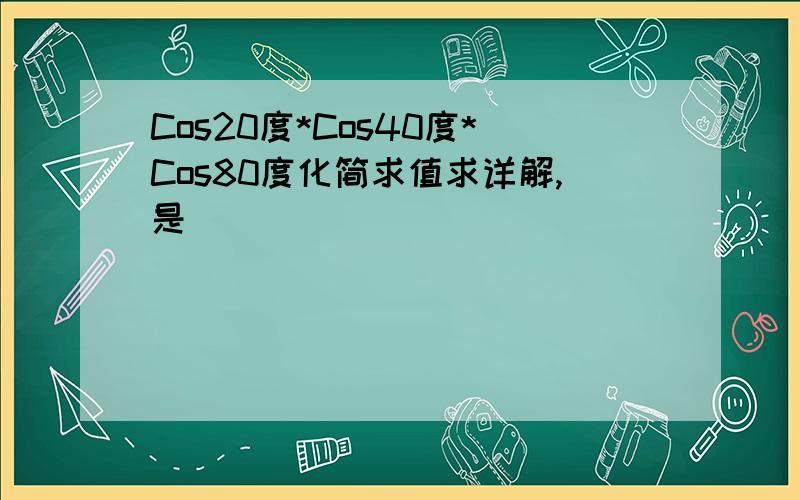 Cos20度*Cos40度*Cos80度化简求值求详解,是