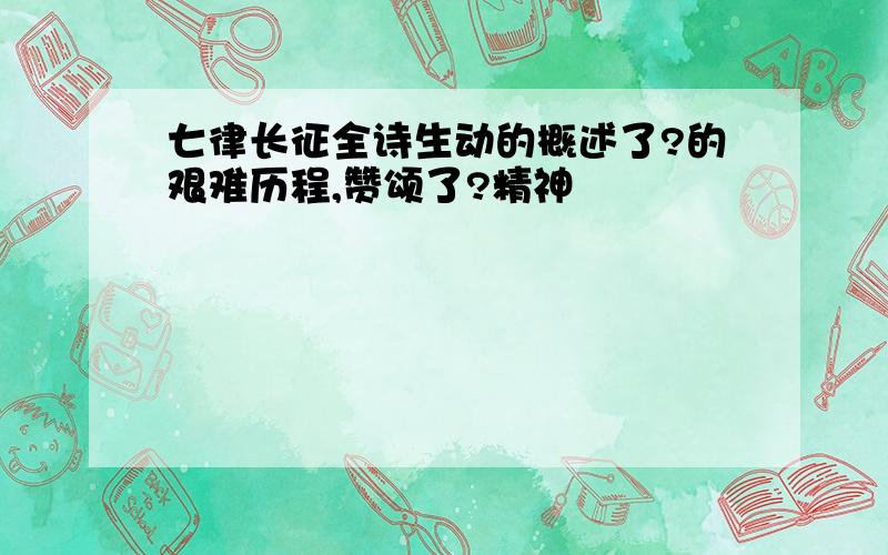 七律长征全诗生动的概述了?的艰难历程,赞颂了?精神