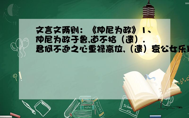 文言文两则：《仲尼为政》1、仲尼为政于鲁,道不拾（遗）.君何不迎之心重禄高位,（遗）哀公女乐以骄荣其意.给加括号的字注音、释义.2、齐景公患（之） 君何不迎（之）心重禄高位 仲尼