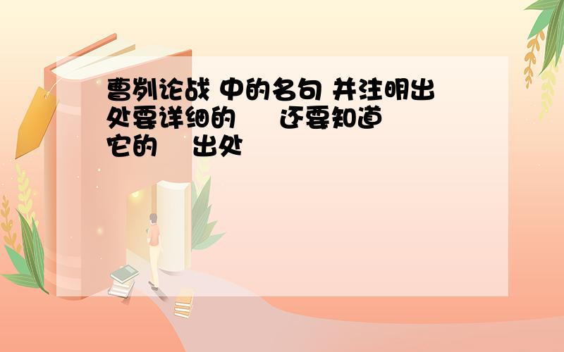 曹刿论战 中的名句 并注明出处要详细的     还要知道它的    出处