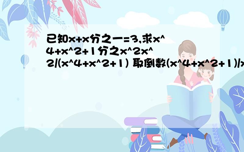 已知x+x分之一=3,求x^4+x^2+1分之x^2x^2/(x^4+x^2+1) 取倒数(x^4+x^2+1)/x^2=x^2+1+1/x^2=x^2+2+1/x^2-1=(x+1/x)^2-1=3^2-1=8 (取倒数)所以x^2/(x^4+x^2+1)=1/81.为什么要先取倒数计算?不用倒数能算出来吗?2.第二步【x^2+1+1/x^