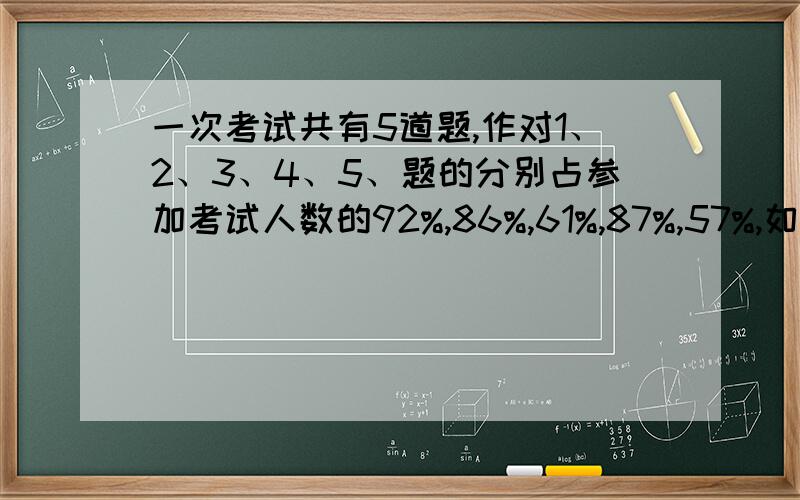 一次考试共有5道题,作对1、2、3、4、5、题的分别占参加考试人数的92%,86%,61%,87%,57%,如果做对三道或三道以上为及格,那么这次考试的及格率至少多少