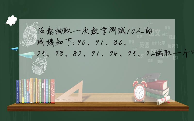 任意抽取一次数学测试10人的成绩如下：90、91、86、73、98、87、91、94、93、92试取一个中间数,并利用正负数的概念计算这次数学测试的平均分.我看网上的答案都是说中间数是90,为什么我算中