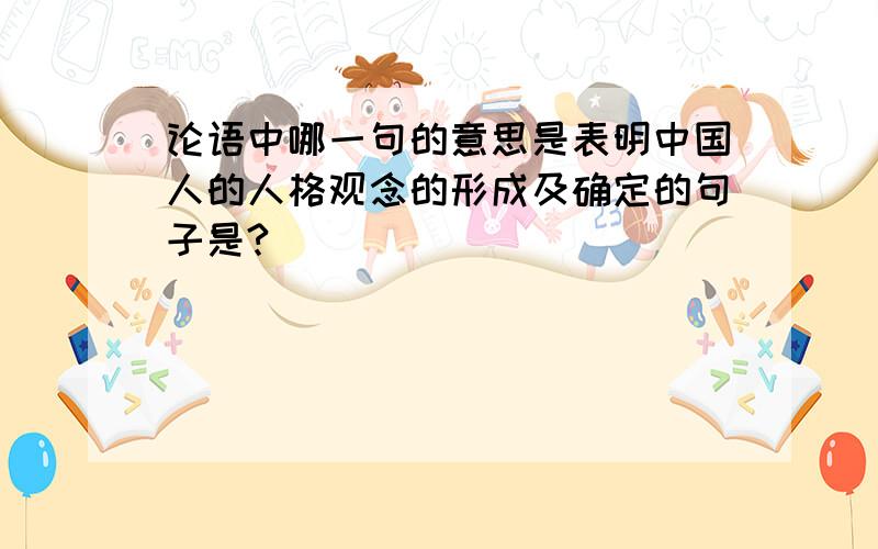 论语中哪一句的意思是表明中国人的人格观念的形成及确定的句子是?