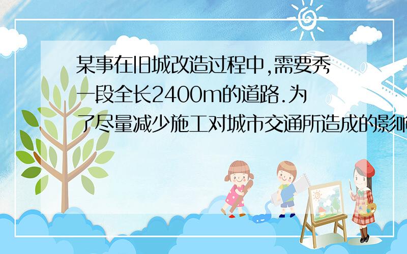 某事在旧城改造过程中,需要秀一段全长2400m的道路.为了尽量减少施工对城市交通所造成的影响,实际工作效比原计划提高了20%,结果提前8h完成任务.求原计划每小时修路的长度