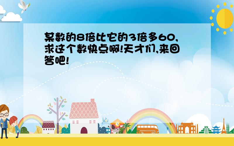 某数的8倍比它的3倍多60,求这个数快点啊!天才们,来回答吧!