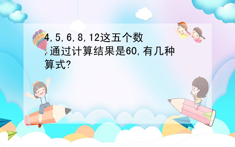 4,5,6,8,12这五个数,通过计算结果是60,有几种算式?