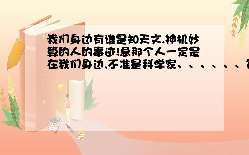 我们身边有谁是知天文.神机妙算的人的事迹!急那个人一定是在我们身边,不准是科学家、、、、、、等人,事迹要在200—250字左右,事迹和人物可以乱想,但要切合实际.