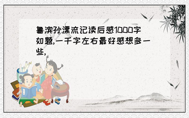 鲁滨孙漂流记读后感1000字如题,一千字左右最好感想多一些,