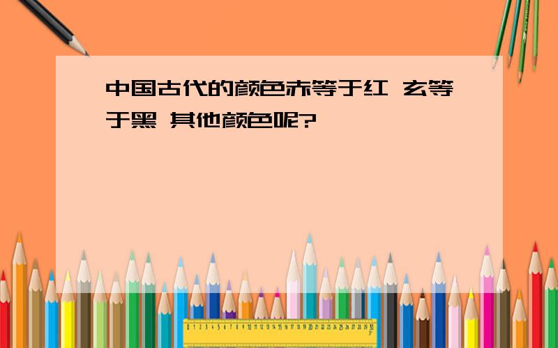 中国古代的颜色赤等于红 玄等于黑 其他颜色呢?