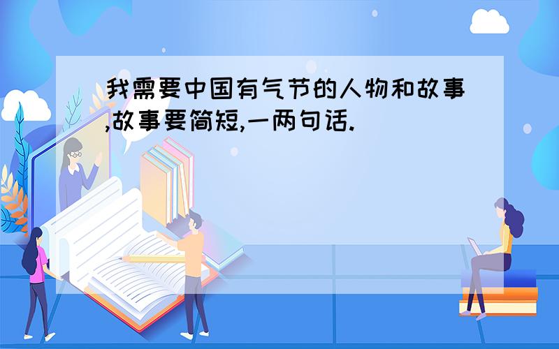 我需要中国有气节的人物和故事,故事要简短,一两句话.