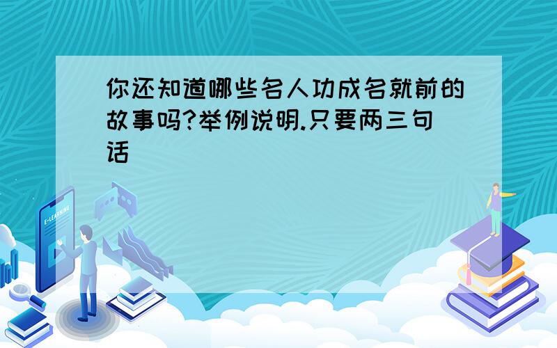 你还知道哪些名人功成名就前的故事吗?举例说明.只要两三句话