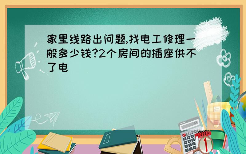 家里线路出问题,找电工修理一般多少钱?2个房间的插座供不了电