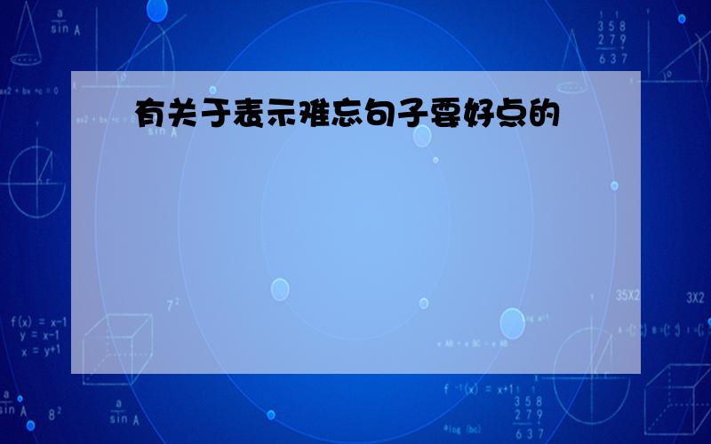 有关于表示难忘句子要好点的