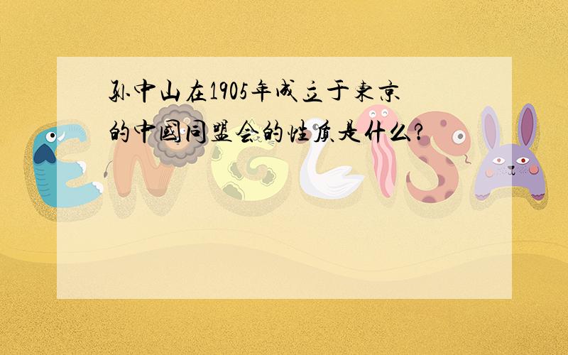 孙中山在1905年成立于东京的中国同盟会的性质是什么?