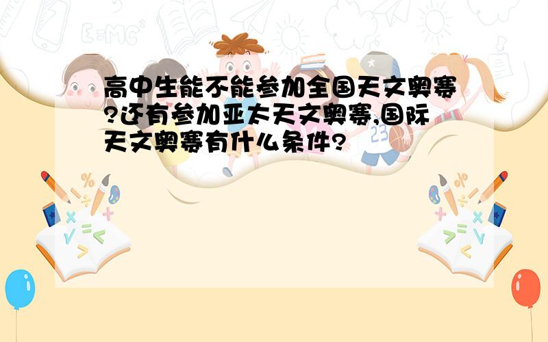 高中生能不能参加全国天文奥赛?还有参加亚太天文奥赛,国际天文奥赛有什么条件?