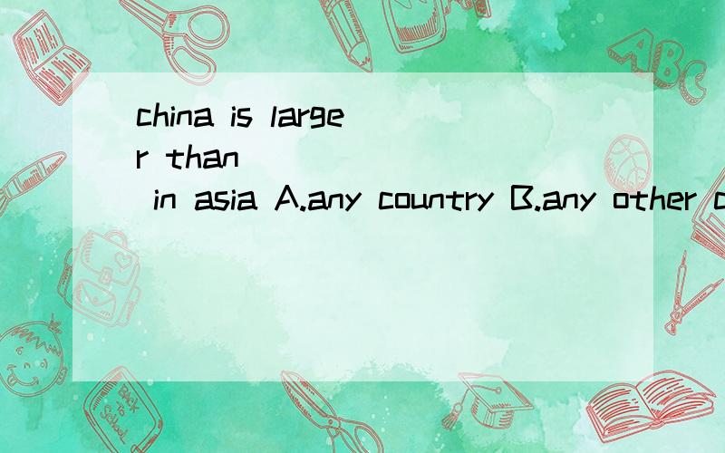 china is larger than________ in asia A.any country B.any other country C.other coD.another