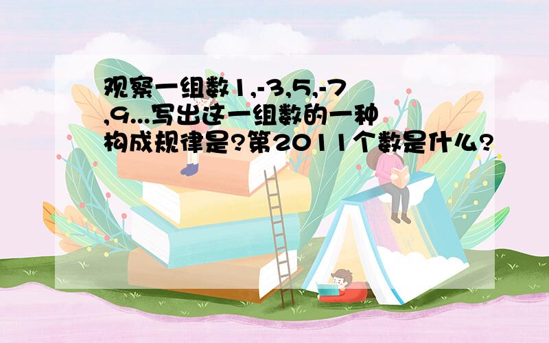 观察一组数1,-3,5,-7,9...写出这一组数的一种构成规律是?第2011个数是什么?