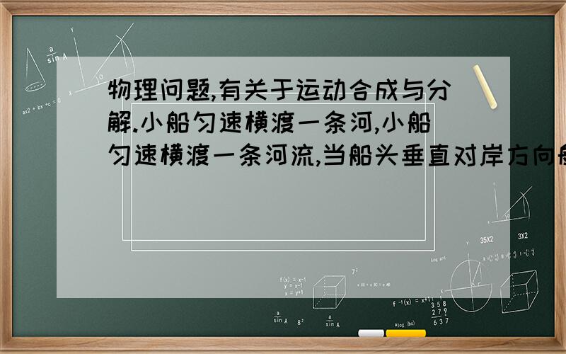 物理问题,有关于运动合成与分解.小船匀速横渡一条河,小船匀速横渡一条河流,当船头垂直对岸方向航行时,在出发后l0min到达对岸下游180米处；若船头保持与河岸成a角向上游逆流航行,在出发1