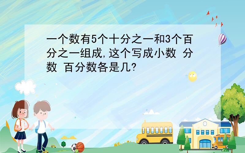 一个数有5个十分之一和3个百分之一组成,这个写成小数 分数 百分数各是几?