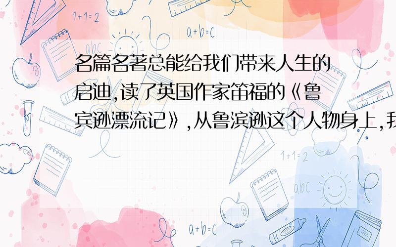 名篇名著总能给我们带来人生的启迪,读了英国作家笛福的《鲁宾逊漂流记》,从鲁滨逊这个人物身上,我们知道：面临困镜要