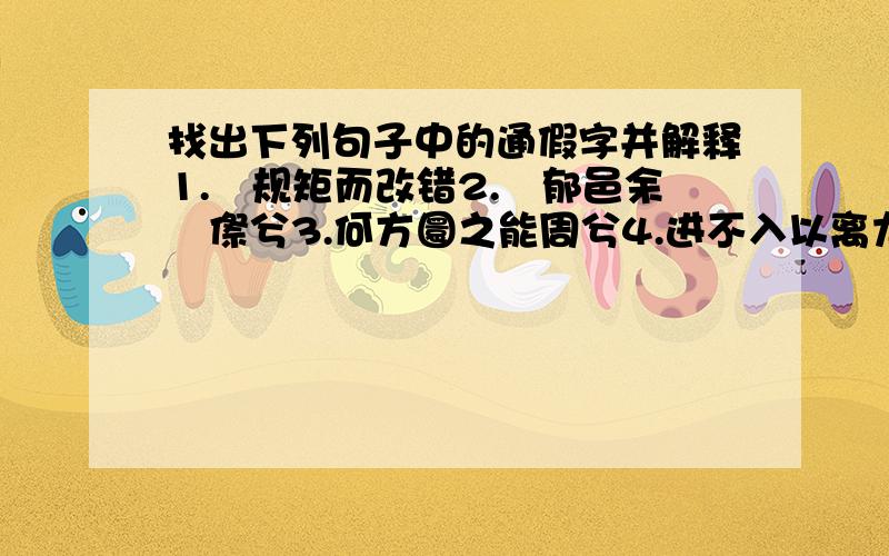 找出下列句子中的通假字并解释1.偭规矩而改错2.忳郁邑余侘傺兮3.何方圜之能周兮4.进不入以离尤兮5.芳菲菲其弥章