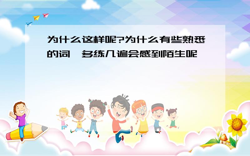 为什么这样呢?为什么有些熟悉的词,多练几遍会感到陌生呢