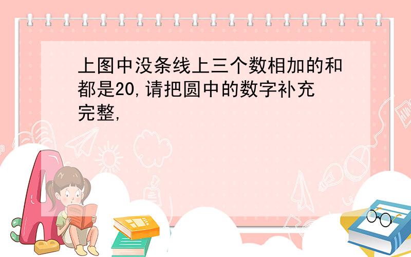 上图中没条线上三个数相加的和都是20,请把圆中的数字补充完整,