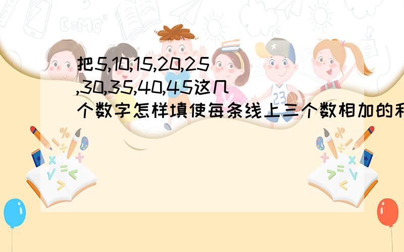 把5,10,15,20,25,30,35,40,45这几个数字怎样填使每条线上三个数相加的和都相等