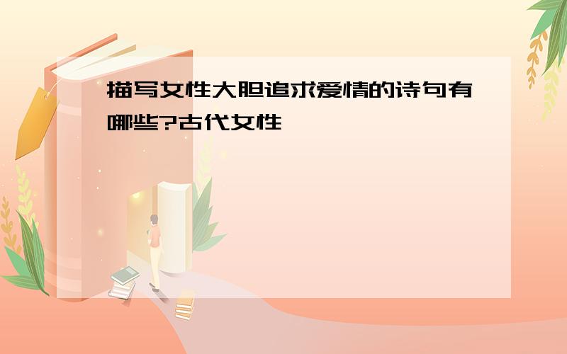 描写女性大胆追求爱情的诗句有哪些?古代女性