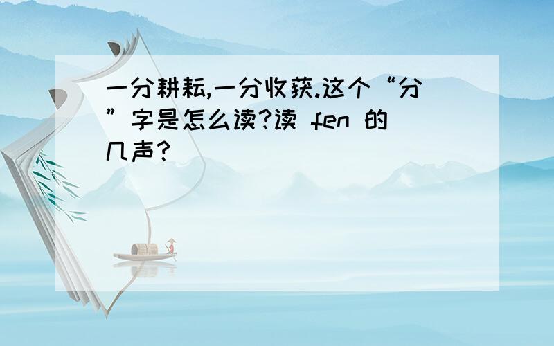 一分耕耘,一分收获.这个“分”字是怎么读?读 fen 的几声？