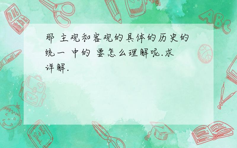 那 主观和客观的具体的历史的统一 中的 要怎么理解呢.求详解.