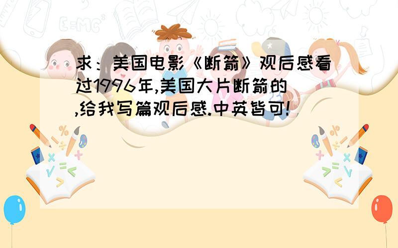 求：美国电影《断箭》观后感看过1996年,美国大片断箭的,给我写篇观后感.中英皆可!