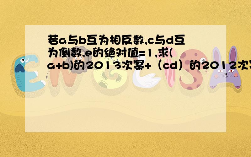 若a与b互为相反数,c与d互为倒数,e的绝对值=1,求(a+b)的2013次幂+（cd）的2012次幂-e的3次幂的值!