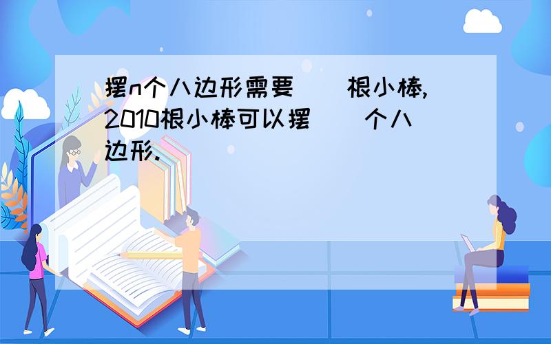 摆n个八边形需要（）根小棒,2010根小棒可以摆（）个八边形.