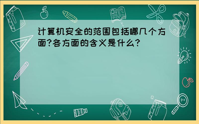 计算机安全的范围包括哪几个方面?各方面的含义是什么?