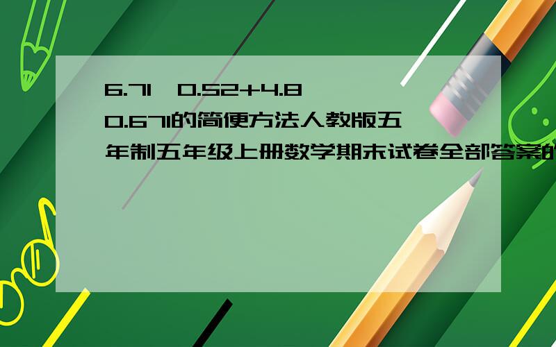 6.71*0.52+4.8*0.671的简便方法人教版五年制五年级上册数学期末试卷全部答案的,自己去搜题目.