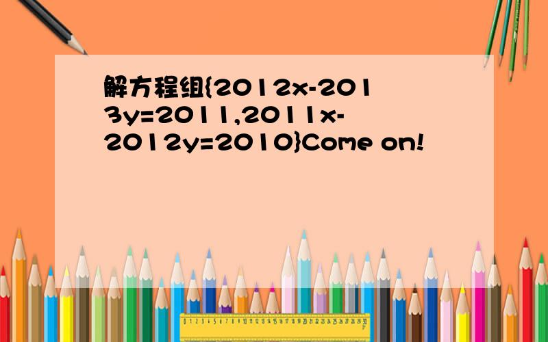 解方程组{2012x-2013y=2011,2011x-2012y=2010}Come on!