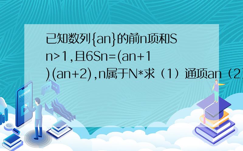 已知数列{an}的前n项和Sn>1,且6Sn=(an+1)(an+2),n属于N*求（1）通项an（2）Sn急！！！！！！！！！！！！！！