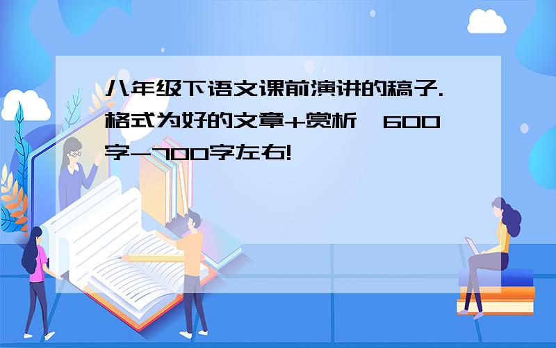 八年级下语文课前演讲的稿子.格式为好的文章+赏析,600字-700字左右!