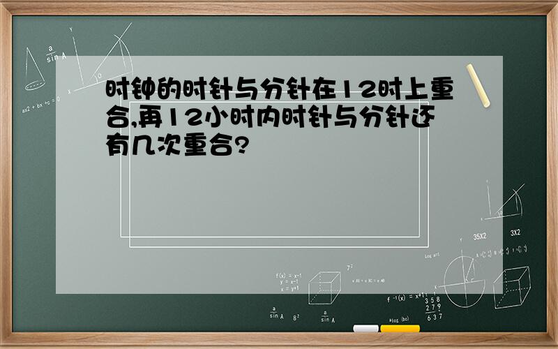 时钟的时针与分针在12时上重合,再12小时内时针与分针还有几次重合?