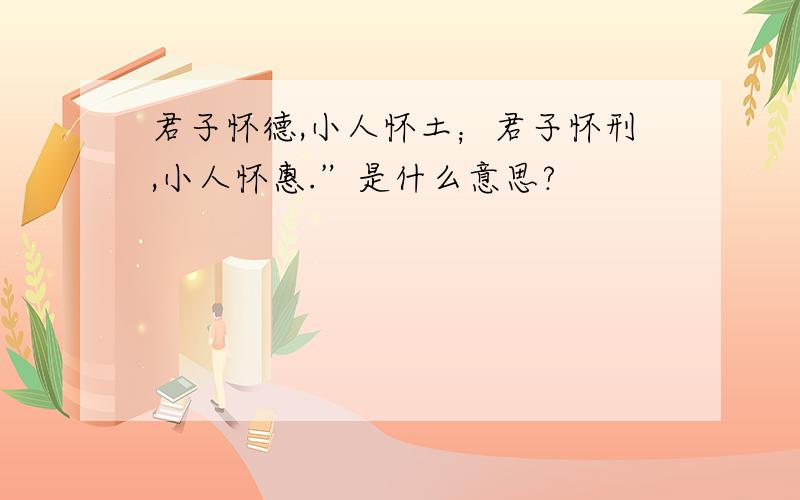 君子怀德,小人怀土；君子怀刑,小人怀惠.”是什么意思?