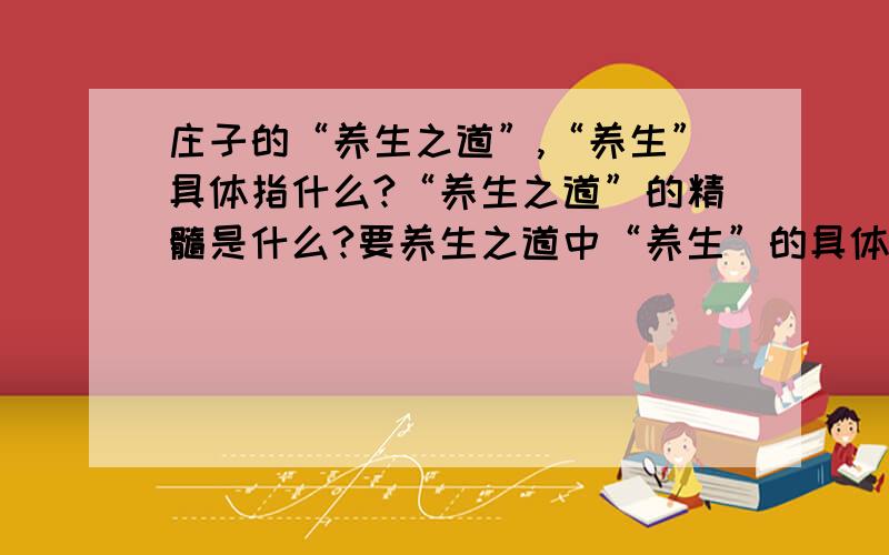 庄子的“养生之道”,“养生”具体指什么?“养生之道”的精髓是什么?要养生之道中“养生”的具体体现,到底什么是养生?