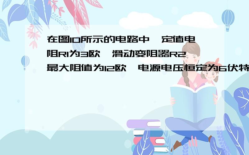 在图10所示的电路中,定值电阻R1为3欧,滑动变阻器R2最大阻值为12欧,电源电压恒定为6伏特,电流表的电阻不计.求当滑片P移动时,电流表示数的变化范围.答案给的是0.25A~0.5A,但是不知道为什么.图