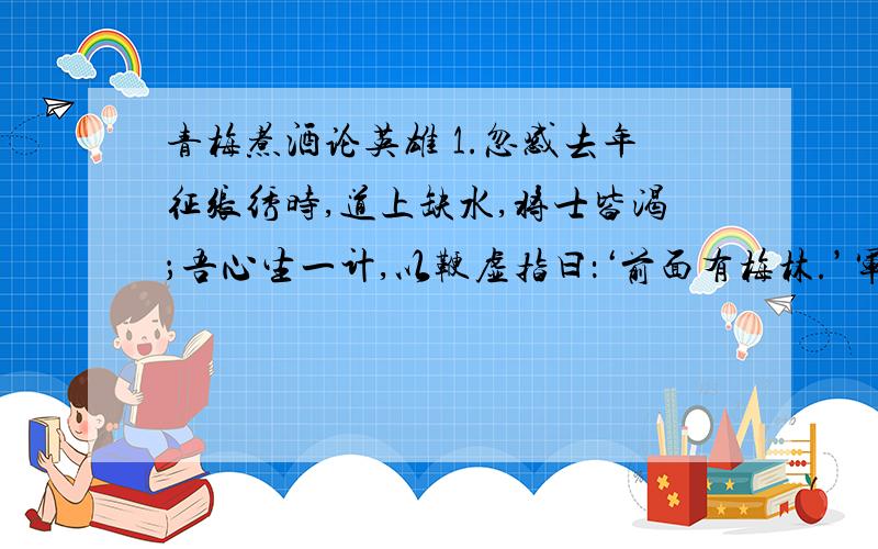 青梅煮酒论英雄 1.忽感去年征张绣时,道上缺水,将士皆渴；吾心生一计,以鞭虚指曰：‘前面有梅林.’军士闻之,口皆生唾,由是不渴 根据这句话写一个成语__________2.藉：________ 惟：________3.曹