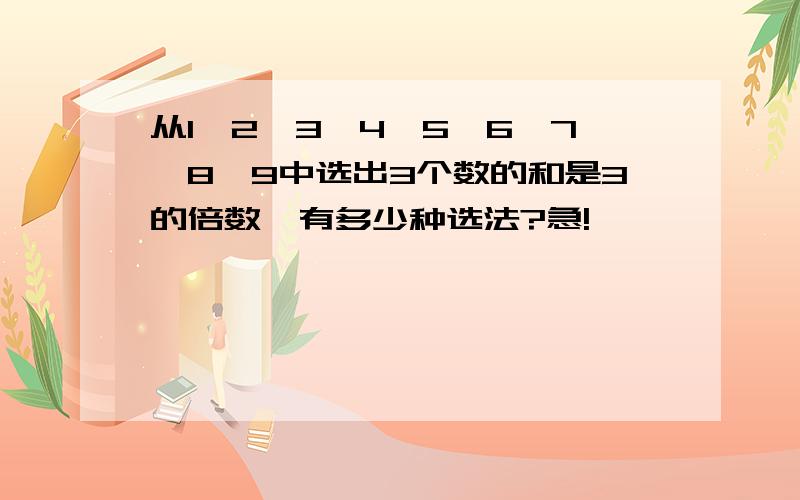 从1、2、3、4、5、6、7、8、9中选出3个数的和是3的倍数,有多少种选法?急!